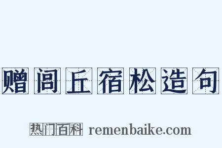 赠闾丘宿松造句是什么意思的图片